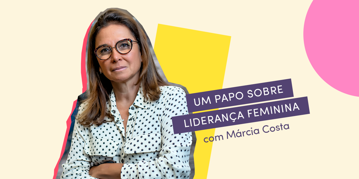 Um papo sobre liderança feminina com Márcia Costa