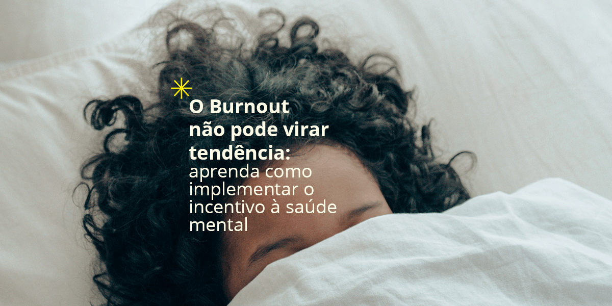 O Burnout não pode virar tendência: aprenda como implementar o incentivo à saúde mental 