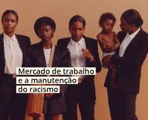 Mercado de trabalho e a manutenção do racismo por Monique Machado