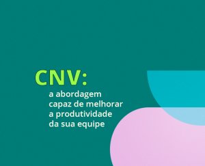 CNV: a abordagem capaz de melhorar a produtividade da sua equipe