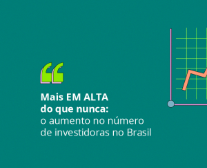 Mais EM ALTA do que nunca: o aumento no número de investidoras no Brasil